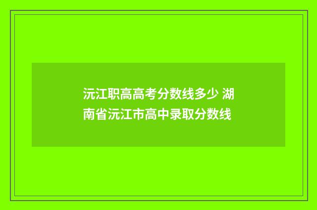 沅江职高高考分数线多少 湖南省沅江市高中录取分数线