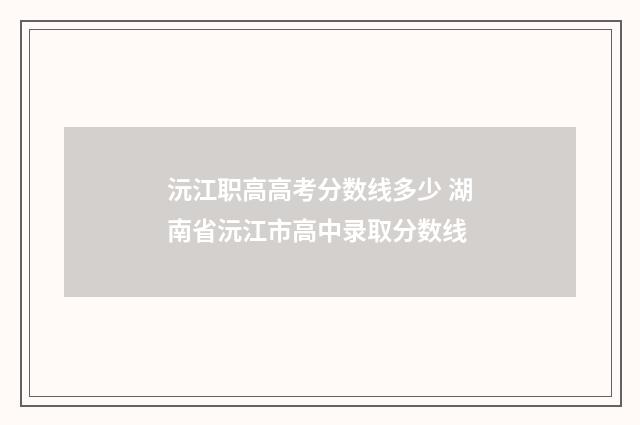沅江职高高考分数线多少 湖南省沅江市高中录取分数线