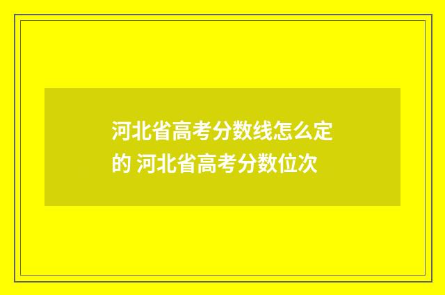 河北省高考分数线怎么定的 河北省高考分数位次