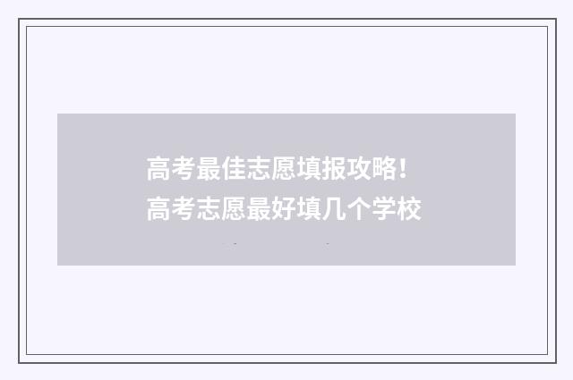 高考最佳志愿填报攻略！ 高考志愿最好填几个学校