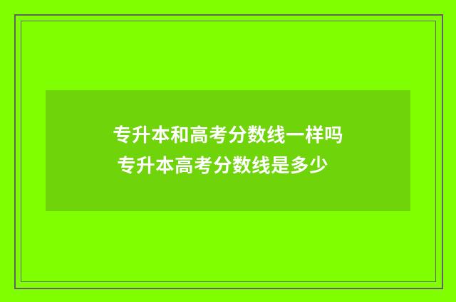 专升本和高考分数线一样吗 专升本高考分数线是多少