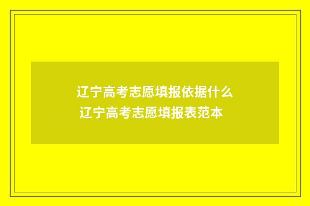 辽宁高考志愿填报依据什么 辽宁高考志愿填报表范本