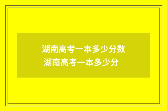 湖南高考一本多少分数 湖南高考一本多少分