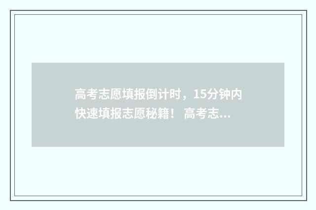 高考志愿填报倒计时，15分钟内快速填报志愿秘籍！ 高考志愿填报倒计时怎么停止