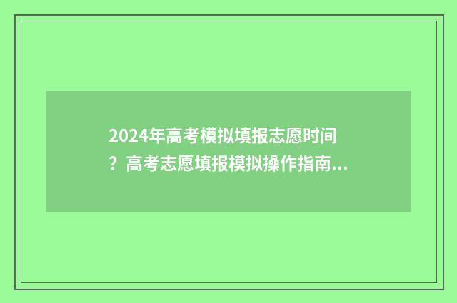 2024年高考模拟填报志愿时间？高考志愿填报模拟操作指南 2024年高考模拟卷数学