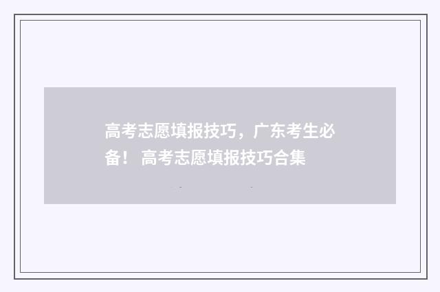 高考志愿填报技巧，广东考生必备！ 高考志愿填报技巧合集
