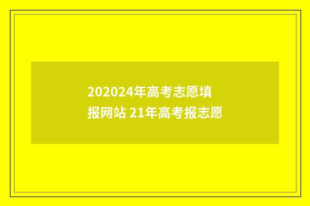 202024年高考志愿填报网站 21年高考报志愿