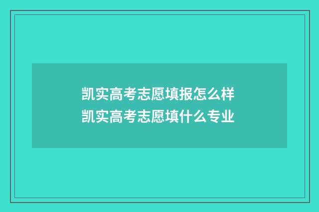 凯实高考志愿填报怎么样 凯实高考志愿填什么专业