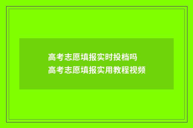 高考志愿填报实时投档吗 高考志愿填报实用教程视频