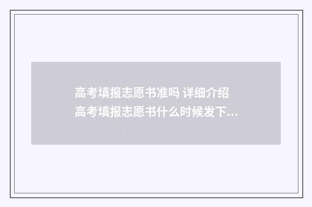 高考填报志愿书准吗 详细介绍 高考填报志愿书什么时候发下来