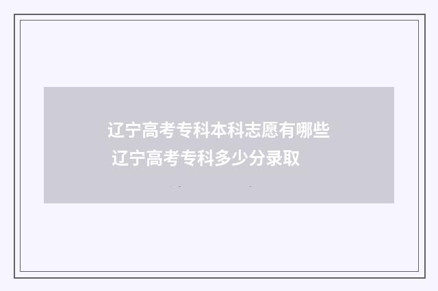 辽宁高考专科本科志愿有哪些 辽宁高考专科多少分录取