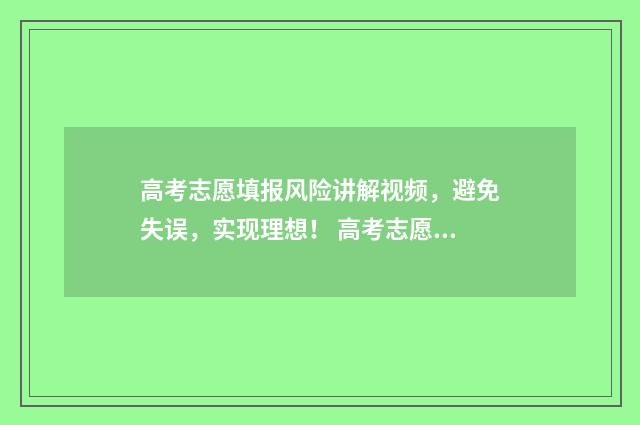 高考志愿填报风险讲解视频，避免失误，实现理想！ 高考志愿填报风险有哪些