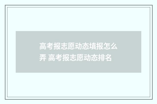 高考报志愿动态填报怎么弄 高考报志愿动态排名