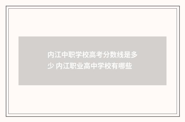 内江中职学校高考分数线是多少 内江职业高中学校有哪些