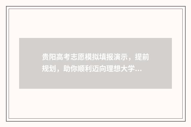贵阳高考志愿模拟填报演示，提前规划，助你顺利迈向理想大学！ 贵州高考志愿模拟表