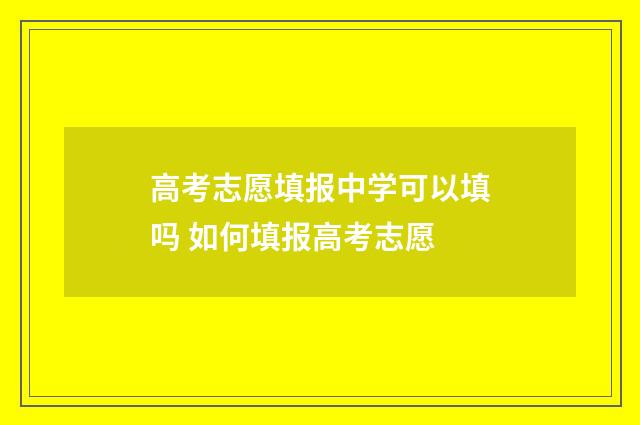 高考志愿填报中学可以填吗 如何填报高考志愿