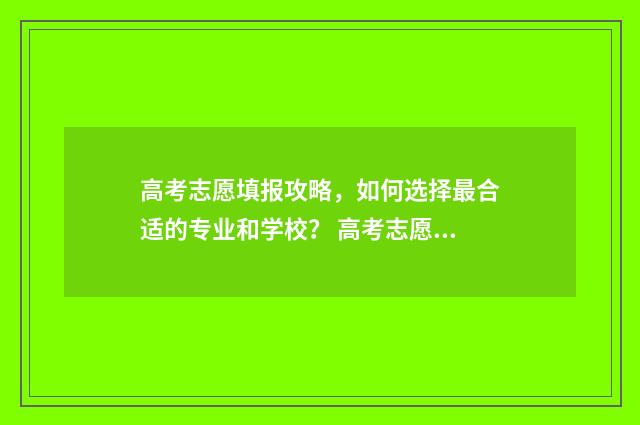 高考志愿填报攻略，如何选择最合适的专业和学校？ 高考志愿填报攻略 书