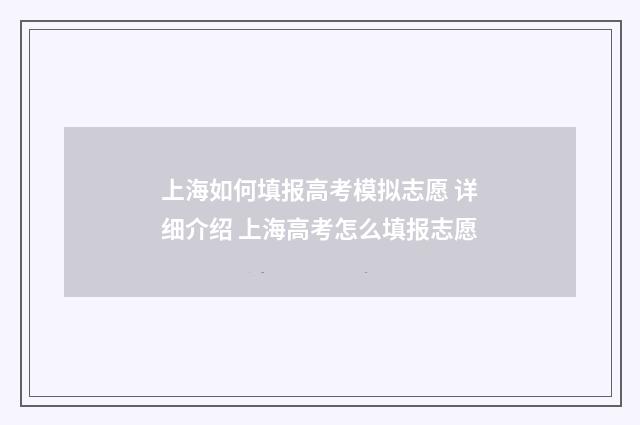 上海如何填报高考模拟志愿 详细介绍 上海高考怎么填报志愿