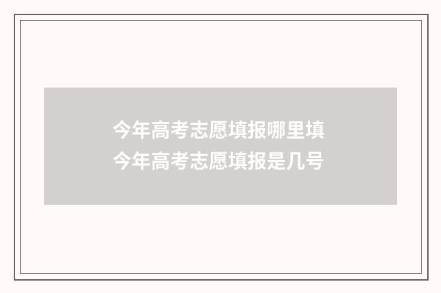 今年高考志愿填报哪里填 今年高考志愿填报是几号