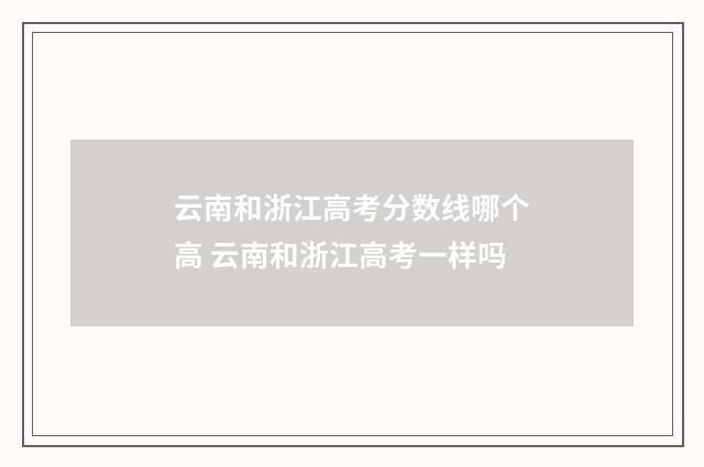 云南和浙江高考分数线哪个高 云南和浙江高考一样吗