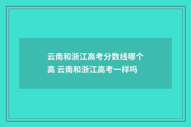 云南和浙江高考分数线哪个高 云南和浙江高考一样吗