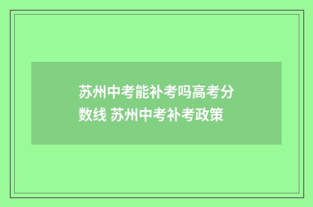 苏州中考能补考吗高考分数线 苏州中考补考政策