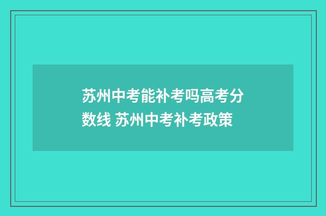 苏州中考能补考吗高考分数线 苏州中考补考政策