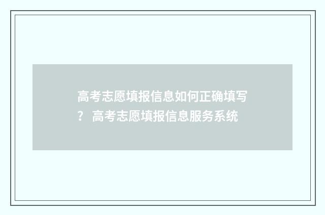 高考志愿填报信息如何正确填写？ 高考志愿填报信息服务系统
