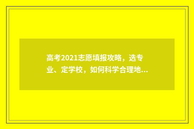 高考2021志愿填报攻略，选专业、定学校，如何科学合理地规划未来？ 2021高考 填志愿