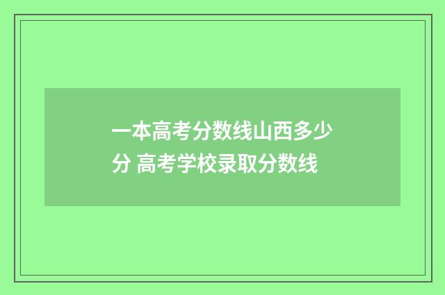 一本高考分数线山西多少分 高考学校录取分数线