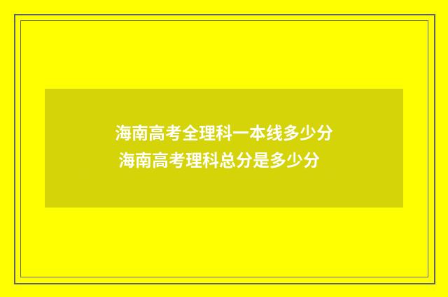 海南高考全理科一本线多少分 海南高考理科总分是多少分