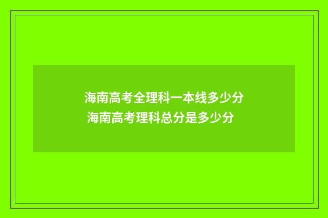 海南高考全理科一本线多少分 海南高考理科总分是多少分
