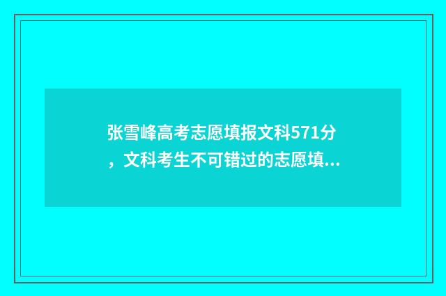 张雪峰高考志愿填报文科571分，文科考生不可错过的志愿填报指南 张雪峰高考志愿填报加盟