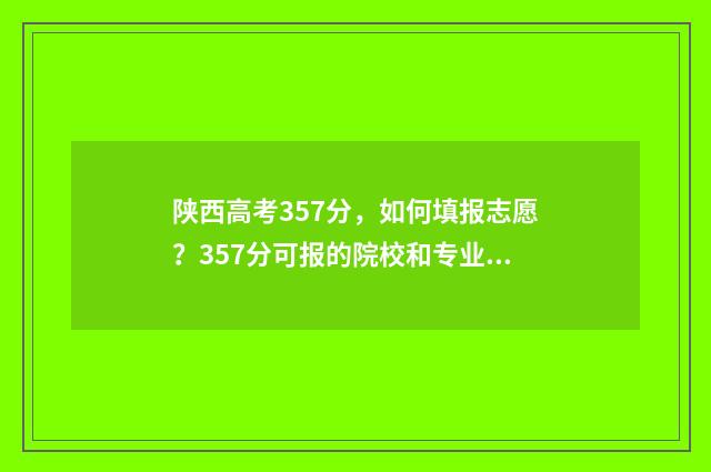 陕西高考357分，如何填报志愿？357分可报的院校和专业推荐 陕西高考725分