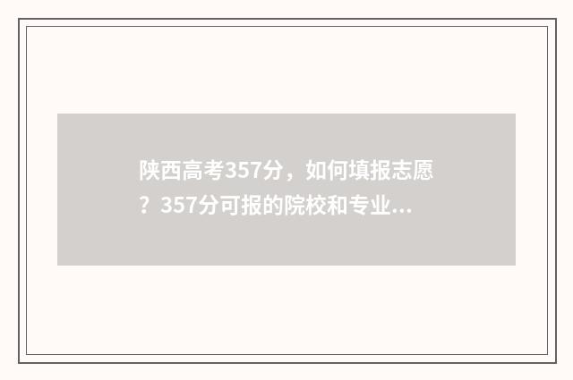 陕西高考357分，如何填报志愿？357分可报的院校和专业推荐 陕西高考725分