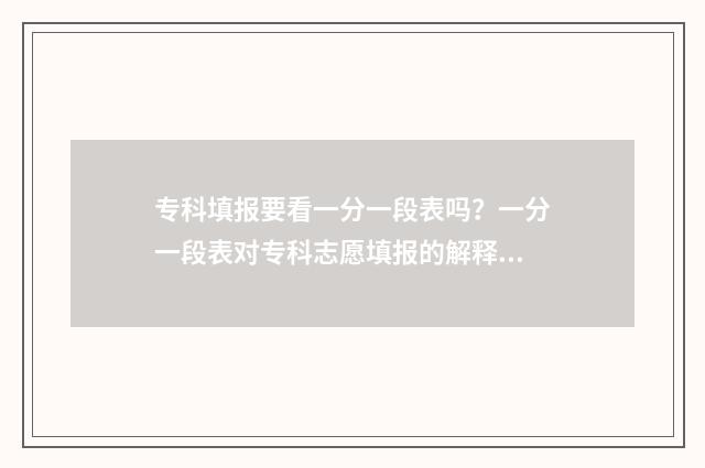 专科填报要看一分一段表吗？一分一段表对专科志愿填报的解释 专科填报有时间限制吗