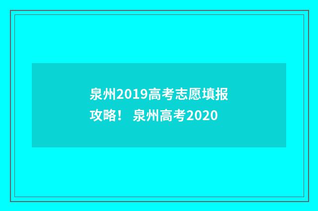 泉州2019高考志愿填报攻略！ 泉州高考2020