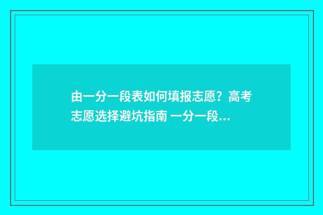 由一分一段表如何填报志愿？高考志愿选择避坑指南 一分一段表段内人数是什么意思