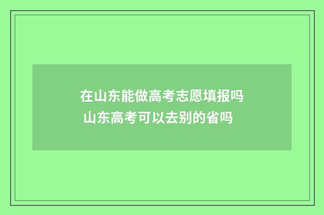在山东能做高考志愿填报吗 山东高考可以去别的省吗
