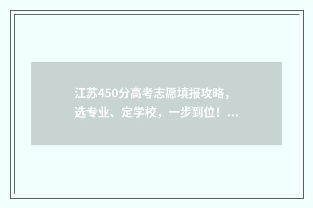 江苏450分高考志愿填报攻略，选专业、定学校，一步到位！ 江苏高考450分什么水平