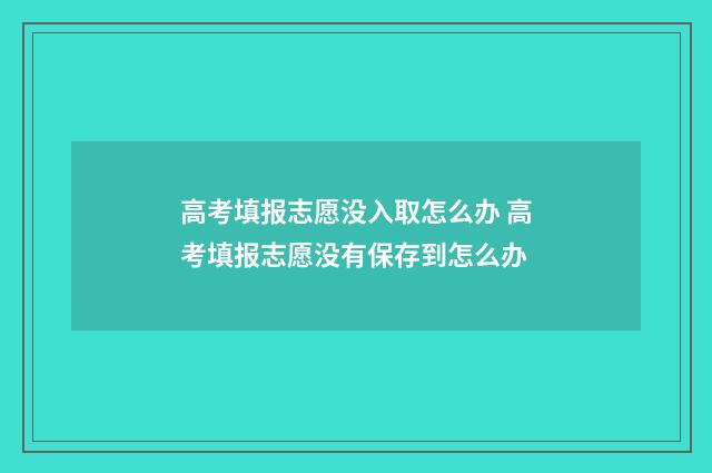 高考填报志愿没入取怎么办 高考填报志愿没有保存到怎么办