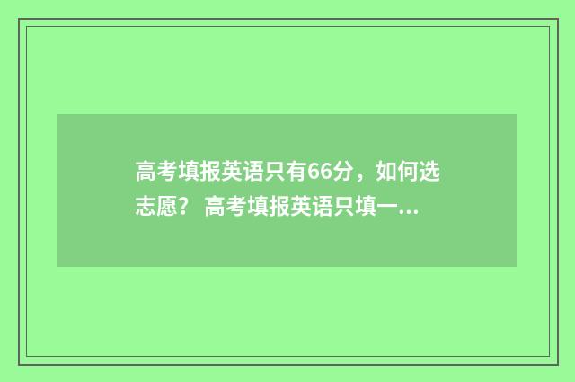 高考填报英语只有66分，如何选志愿？ 高考填报英语只填一个吗