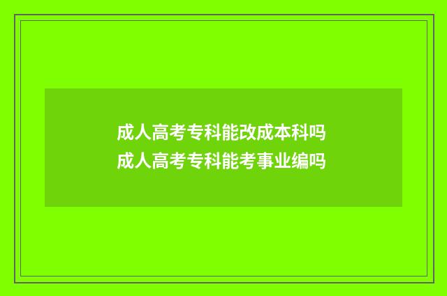 成人高考专科能改成本科吗 成人高考专科能考事业编吗