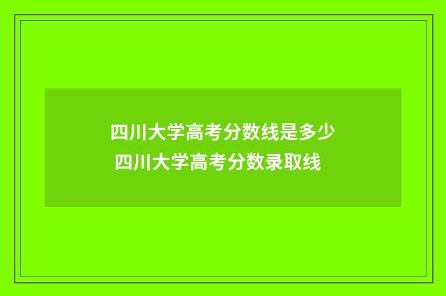 四川大学高考分数线是多少 四川大学高考分数录取线