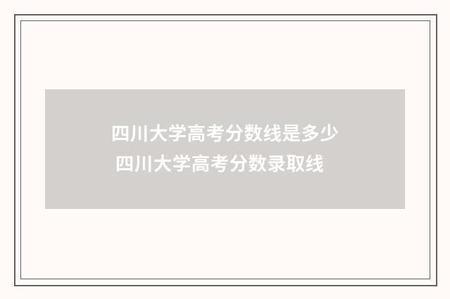 四川大学高考分数线是多少 四川大学高考分数录取线