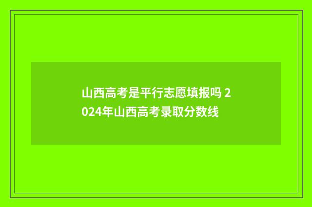 山西高考是平行志愿填报吗 2024年山西高考录取分数线