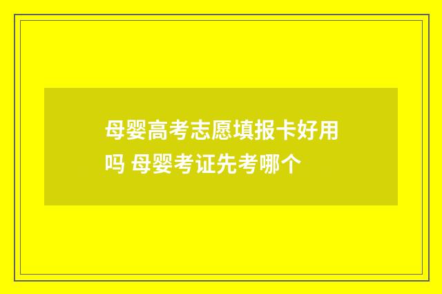 母婴高考志愿填报卡好用吗 母婴考证先考哪个