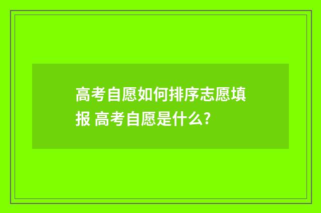 高考自愿如何排序志愿填报 高考自愿是什么?