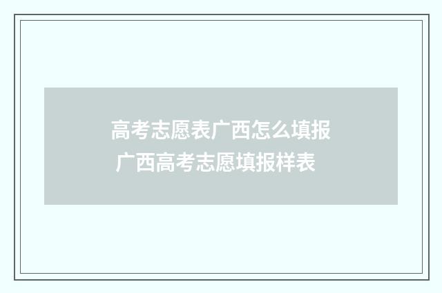 高考志愿表广西怎么填报 广西高考志愿填报样表