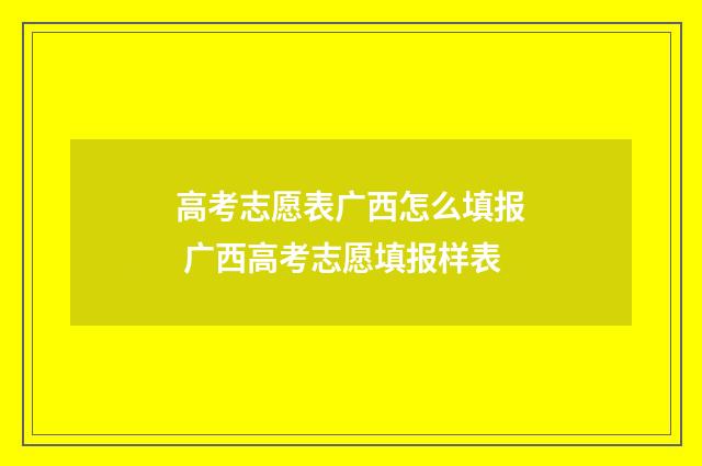 高考志愿表广西怎么填报 广西高考志愿填报样表